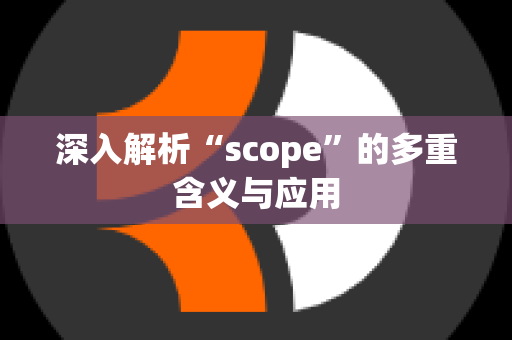 深入解析“scope”的多重含义与应用