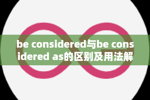 be considered与be considered as的区别及用法解析