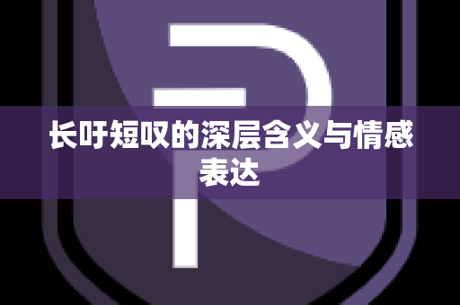 长吁短叹的深层含义与情感表达