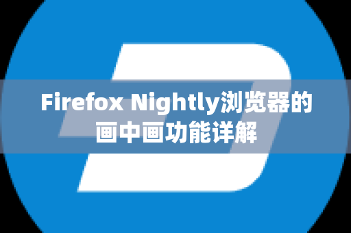 Firefox Nightly浏览器的画中画功能详解