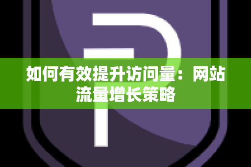 如何有效提升访问量：网站流量增长策略