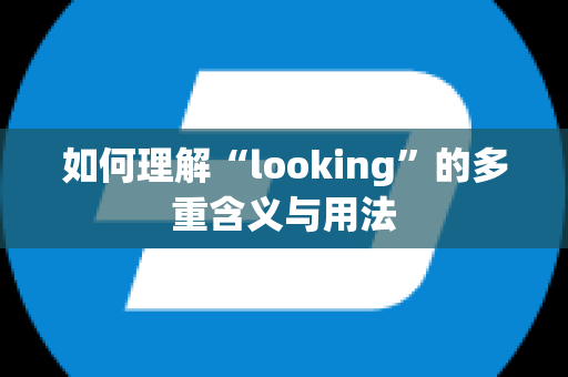 如何理解“looking”的多重含义与用法