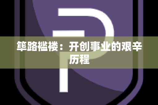 筚路褴褛：开创事业的艰辛历程