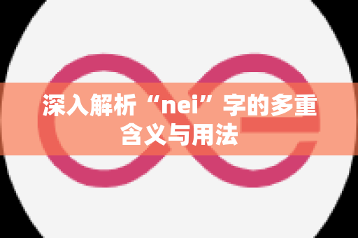 深入解析“nei”字的多重含义与用法