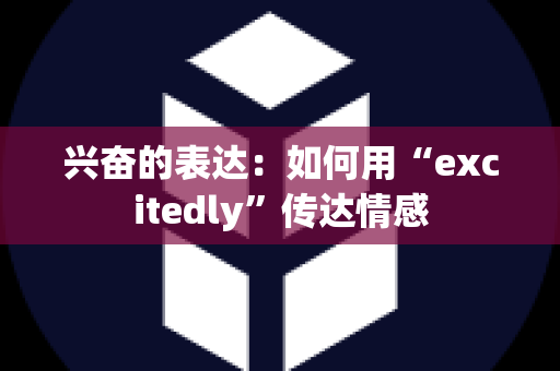 兴奋的表达：如何用“excitedly”传达情感