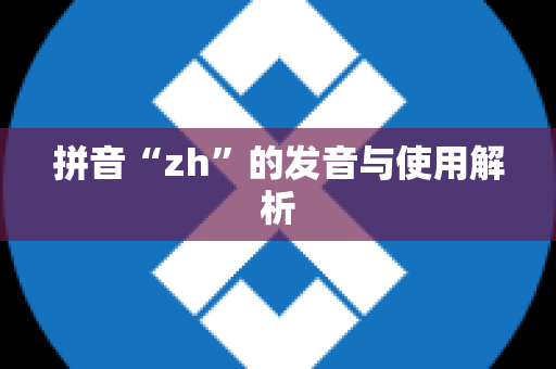 拼音“zh”的发音与使用解析