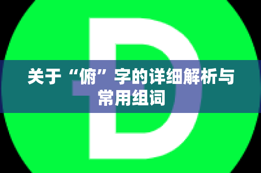 关于“俯”字的详细解析与常用组词