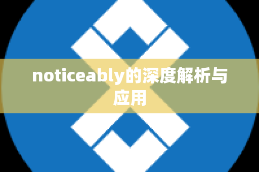 noticeably的深度解析与应用