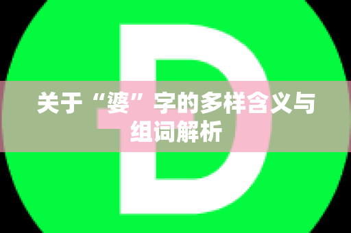 关于“婆”字的多样含义与组词解析