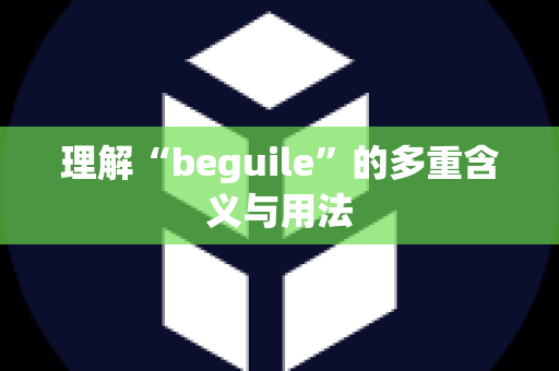 理解“beguile”的多重含义与用法