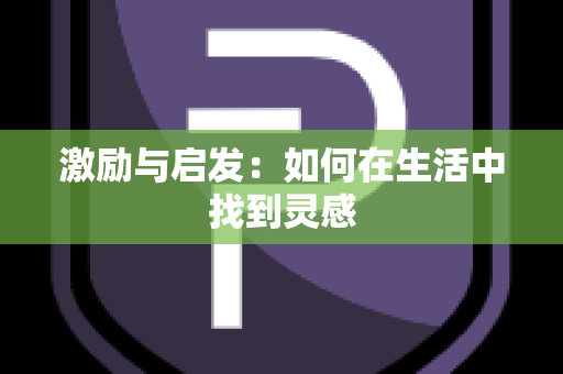 激励与启发：如何在生活中找到灵感