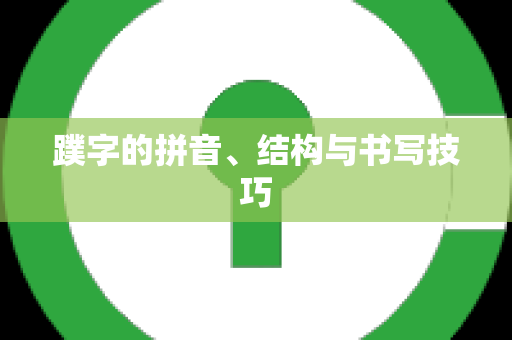 蹼字的拼音、结构与书写技巧