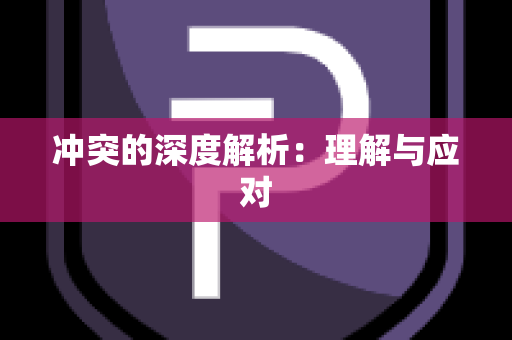 冲突的深度解析：理解与应对