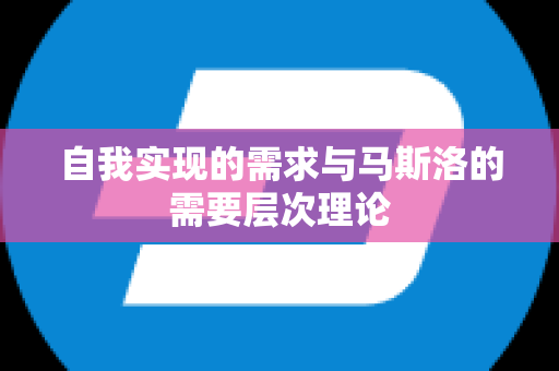 自我实现的需求与马斯洛的需要层次理论