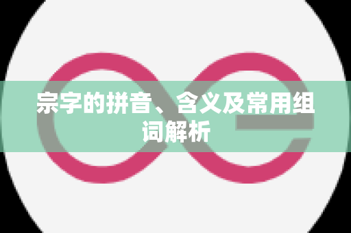 宗字的拼音、含义及常用组词解析