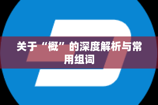 关于“概”的深度解析与常用组词