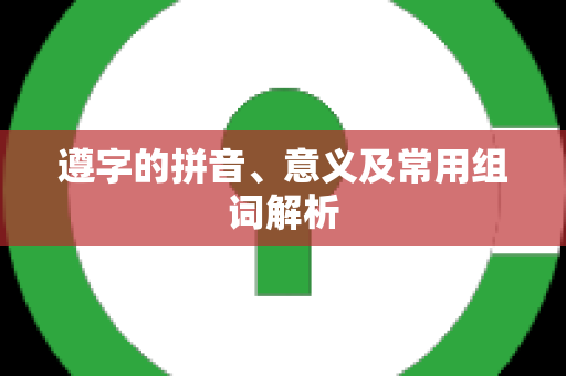 遵字的拼音、意义及常用组词解析