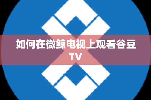 如何在微鲸电视上观看谷豆TV