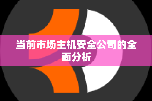 当前市场主机安全公司的全面分析