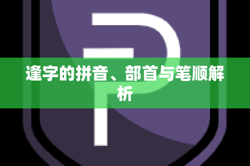 逢字的拼音、部首与笔顺解析