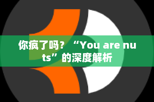 你疯了吗？“You are nuts”的深度解析