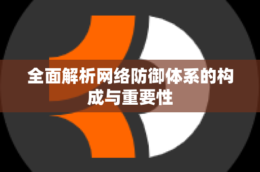 全面解析网络防御体系的构成与重要性