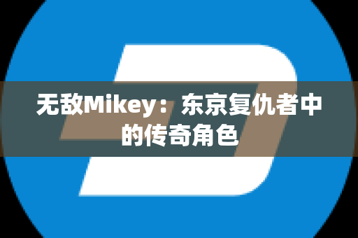 无敌Mikey：东京复仇者中的传奇角色