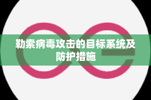 勒索病毒攻击的目标系统及防护措施