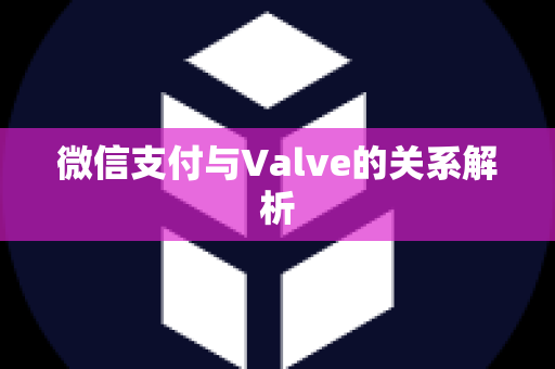 微信支付与Valve的关系解析