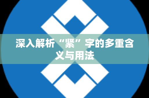 深入解析“紧”字的多重含义与用法