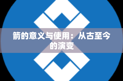 箭的意义与使用：从古至今的演变