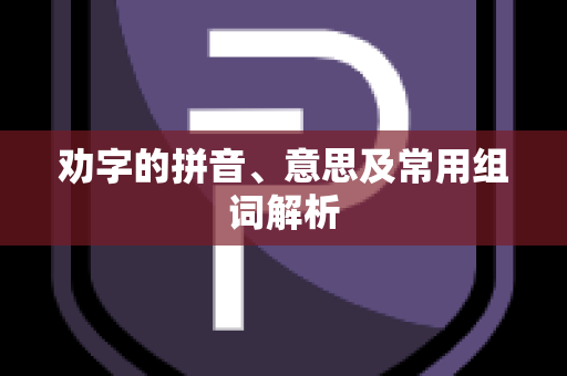 劝字的拼音、意思及常用组词解析