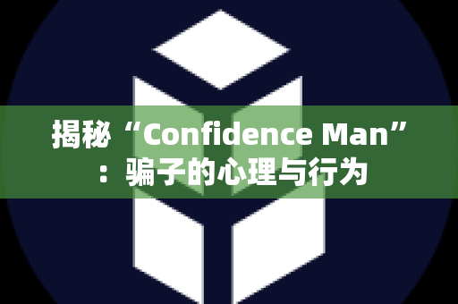 揭秘“Confidence Man”：骗子的心理与行为