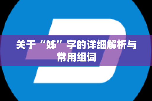 关于“姊”字的详细解析与常用组词