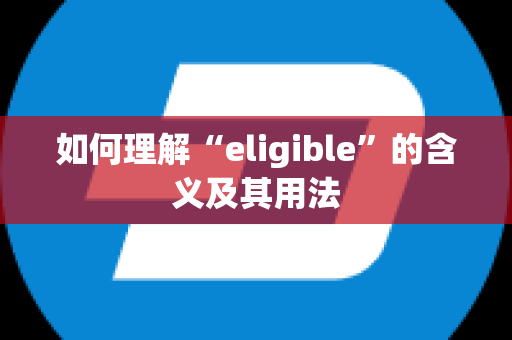 如何理解“eligible”的含义及其用法