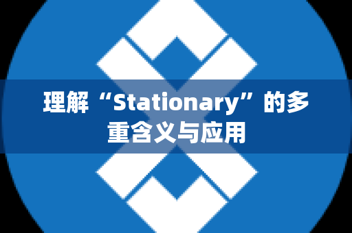 理解“Stationary”的多重含义与应用