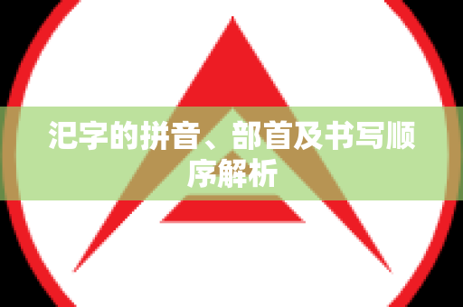 汜字的拼音、部首及书写顺序解析