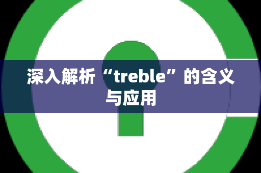 深入解析“treble”的含义与应用