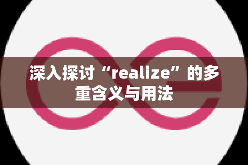 深入探讨“realize”的多重含义与用法