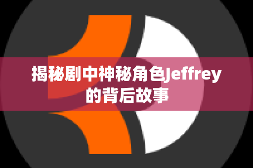 揭秘剧中神秘角色Jeffrey的背后故事