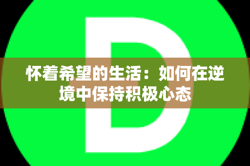 怀着希望的生活：如何在逆境中保持积极心态