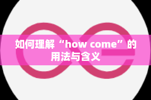 如何理解“how come”的用法与含义