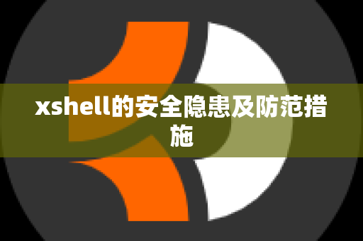 xshell的安全隐患及防范措施