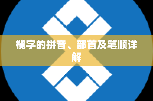 榄字的拼音、部首及笔顺详解