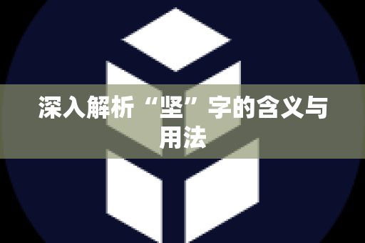 深入解析“坚”字的含义与用法