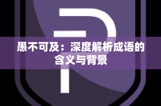 愚不可及：深度解析成语的含义与背景