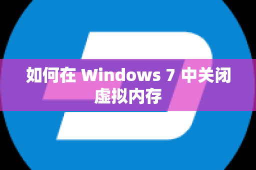 如何在 Windows 7 中关闭虚拟内存