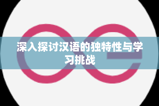 深入探讨汉语的独特性与学习挑战