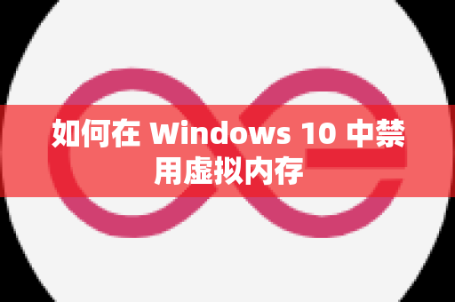 如何在 Windows 10 中禁用虚拟内存