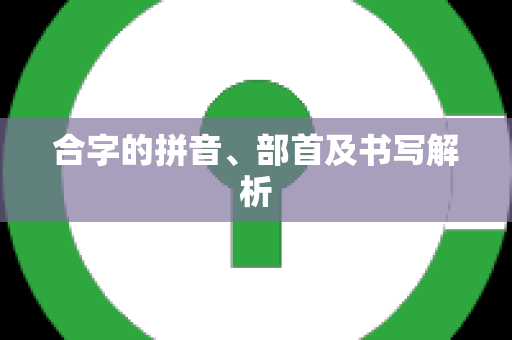 合字的拼音、部首及书写解析